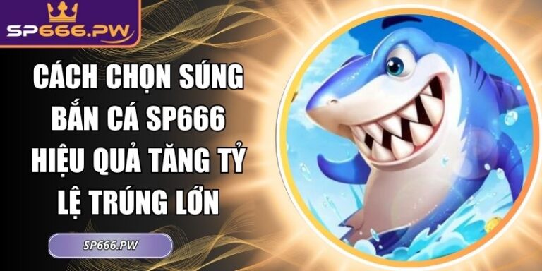 Cách chọn súng bắn cá SP666 hiệu quả